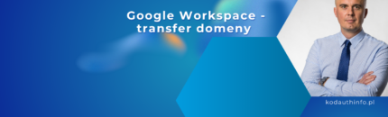 Domena w Google Workspace – czym muszę transferować domenę do obsługi poczty Google?